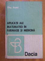 Anticariat: Oleg Arama - Aplicatii ale matematicii in farmacie si medicina (volumul 1)