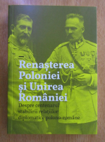 Renasterea Poloniei si Unirea Romaniei. Despre centenarul stabilirii relatiilor diplomatice Polono-Romane