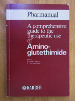 Richard Santen - Pharmanual, volumul 1. A Comprehensive Guide to the Therapeutic Use of Amino-glutethimide