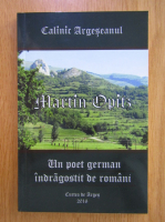 Calinic Argeseanul - Martin Opitz. Un poet german indragostit de romani