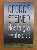 George Steiner - Nostalgia dupa absolut