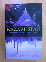 Anticariat: Jonathan Aitken - Kazakhstan. Surpres and Stereotypes