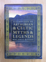 Mike Dixon Kennedy - A Companion to Arthurian and Celtic Myths and Legends