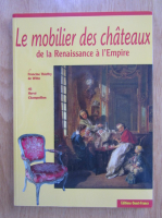 Francine Thieffry de Witte - Le mobilier des chateaux de la Renaissance a l'Empire