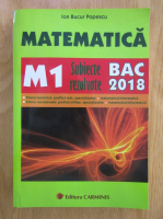 Ion Bucur Popescu - Matematica M1. Subiecte rezolvate BAC 2018