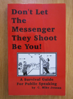 Mike Jousan - Don't Let The Messenger They Shoot Be You! A Survival Guide For Public Speaking