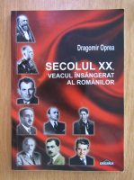 Dragomir Oprea - Secolul XX, veacul insangerat al Romanilor