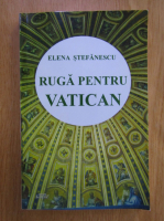 Anticariat: Elena Stefanescu - Ruga pentru Vatican