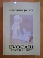 Anticariat: Gheorghe Ticlete - Evocari. Cei care au fost