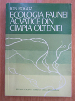 Ion Rogoz - Ecologia faunei acvatice din campia Olteniei
