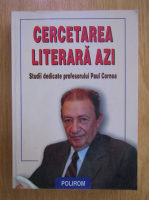 Liviu Papadima - Cercetarea literara azi. Studii dedicate profesorului Paul Cornea
