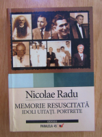 Nicolae Radu - Memorie resuscitata. Idoli uitati. Portrete