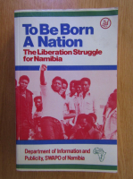 To Be Born a Nation. The Liberation Struggle for Namibia