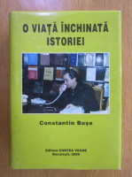 Constantin Buse - O viata inchinata istoriei