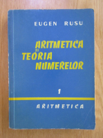 Eugen Rusu - Aritmetica si teoria numerelor, volumul 1. Aritmetica