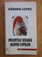Anticariat: Gerard Lopez - Violentele sexuale asupra copiilor