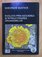 Gheorghe Mustata - Evolutia prin asocierea si intrajutoararea organismelor (editie bilingva)