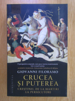 Giovanni Filoramo - Crucea si puterea. Crestinii, de la martiri la persecutori