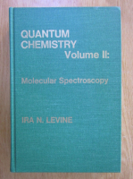 Anticariat: Ira N. Levine - Quantum Chemistry, volumul 2. Molecular Spectroscopy