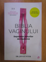 Jen Gunter - Biblia vaginului. Separarea miturilor de medicina