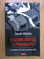 Sarah Chiche - O istorie erotica a psihanalizei. De la dadaca lui Freud la amantii de astazi
