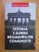 Stelian Tanase - Istoria caderii regimurilor comuniste