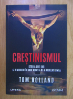 Tom Holland - Crestinismul. Istoria unei idei si a modului in care aceasta ne-a modelat lumea