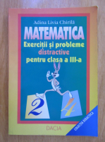 Adina Livia Chirila - Matematica. Exercitii si probleme distractive pentru clasa a III-a