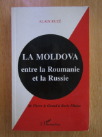 Alain Ruze - La Moldova. Entre la Roumanie et la Russie