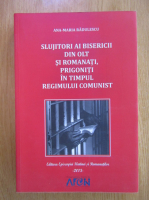 Ana Maria Radulescu - Slujitori ai Bisericii din Olt si Romanati, prigoniti in timpul regimului comunist