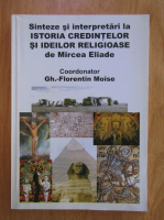Florentin Moise - Sinteze si interpretari la istoria credintelor si ideilor religioase de Mircea Eliade