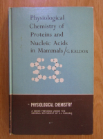 Anticariat: George Kaldor - Physiological Chemistry of Proteins and Nucleic Acids in Mammals