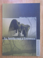 Anticariat: Miljurko Vukadinovic - Eu, familia mea si Eminescu