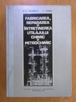 N. N. Antonescu - Fabricarea, repararea si intretinerea utilajului chimic si petrochimic
