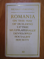 Nicolae Ceausescu - Romania on the Way of Building Up the Multilaterally Developed Socialist Society (volumul 10)