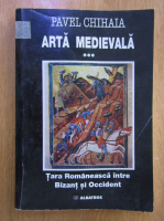Pavel Chihaia - Arta medieala (volumul 3)