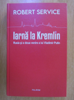 Robert Service - Iarna la Kremlin. Rusia si a doua venire a lui Vladimir Putin