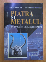 Vasile Manilici - Piatra si metalul in evolutia civilizatiei umane (volumul 2)
