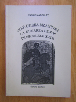 Vasile Marculet - Stapanirea bizantina la Dunarea de Jos in secolele X-XII