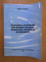 Vasile Truica - Evacuarea lichidelor din sondele de gaze. Tehnologii, metode si echipamente