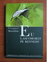 Manuel Vazquez Montalban - Eu l-am omorat pe Kennedy