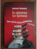 Antonio Damasio - In cautarea lui Spinoza. Cum explica stiinta sentimentele