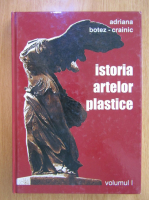Adriana Botez Crainic - Istoria artelor plastice (volumul 1)