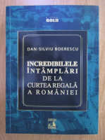 Anticariat: Dan Silviu Boerescu - Incredibilele intamplari de la Curtea Regala a Romaniei