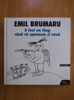 Emil Brumaru - A fost un timp cand va spuneam si voua
