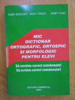 Anticariat: Marin Radulescu - Mic dictionar ortografic, ortoepic si morfologic pentru elevi
