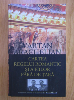 Vartan Arachelian - Cartea regelui romantic si a fiilor fara de tara