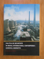 Anticariat: Constantin Hlihor - Politica de securitate in mediul international contemporan, volumul 1. Domeniul energetic