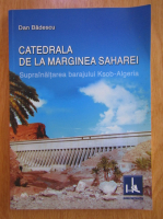 Anticariat: Dan Badescu - Catedrala de la marginea Saharei. Suprainaltarea barajului Ksob-Algeria