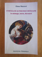 Elena Macavei - Curtezane si pseudocurtezane in mitologie, istorie, literatura
